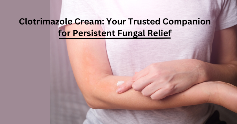 Clotrimazole Cream: Your Trusted Companion for Persistent Fungal Relief