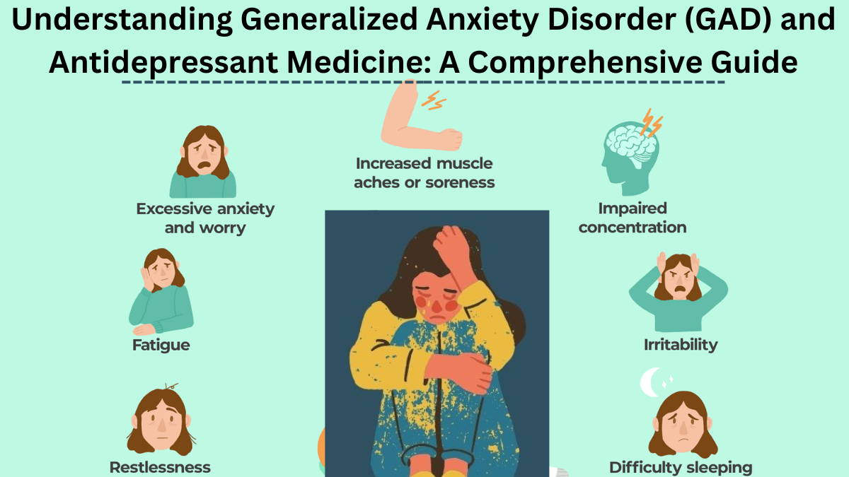 Understanding Generalized Anxiety Disorder (GAD) and Antidepressant Medicine: A Comprehensive Guide